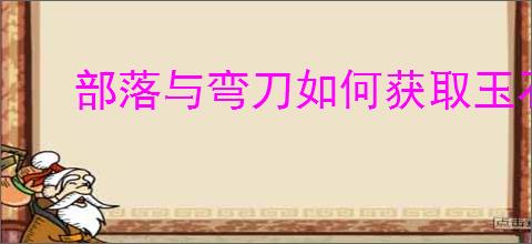 部落与弯刀如何获取玉石