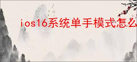 ios16系统单手模式怎么关闭