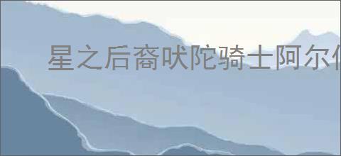星之后裔吠陀骑士阿尔伯特技能是什么