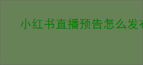 小红书直播预告怎么发布