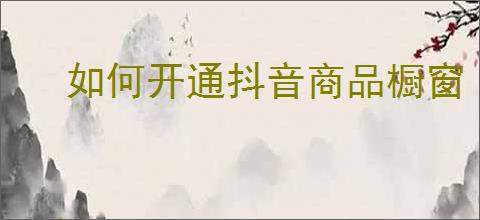 如何开通抖音商品橱窗