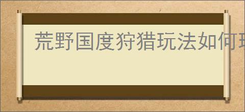 荒野国度狩猎玩法如何玩