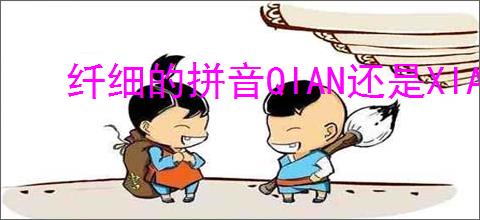 纤细的拼音QIAN还是XIAN