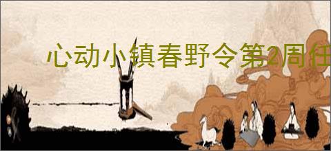 心动小镇春野令第2周任务攻略