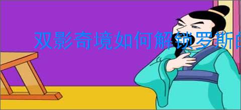 双影奇境如何解锁罗斯的好朋友成就