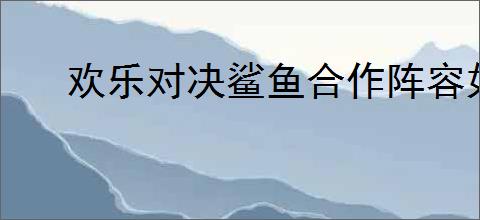 欢乐对决鲨鱼合作阵容如何搭配
