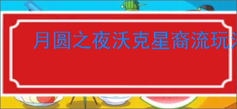 月圆之夜沃克星裔流玩法攻略