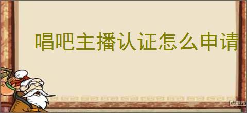 唱吧主播认证怎么申请