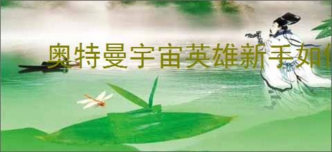 奥特曼宇宙英雄新手如何入门