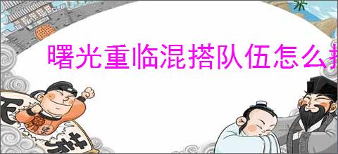 曙光重临混搭队伍怎么搭配