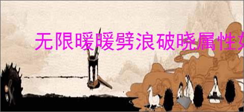 无限暖暖劈浪破晓属性如何