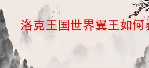洛克王国世界翼王如何获取完美性格