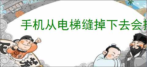 手机从电梯缝掉下去会摔坏吗