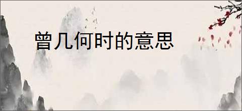曾几何时的意思