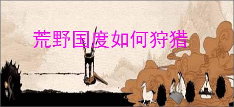 荒野国度如何狩猎