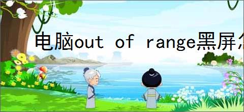 电脑out of range黑屏怎么办