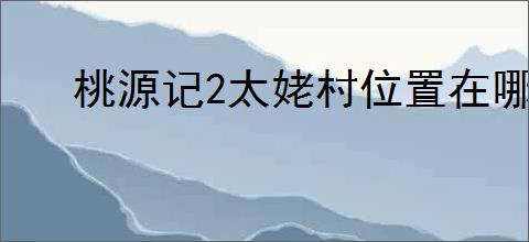 桃源记2太姥村位置在哪