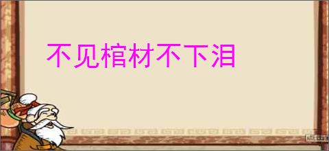 不见棺材不下泪