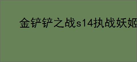 金铲铲之战s14执战妖姬怎么搭配阵容