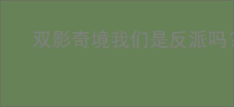 双影奇境我们是反派吗?成就攻略全解
