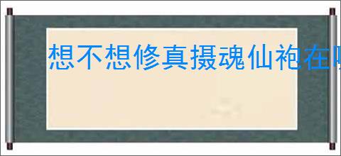 想不想修真摄魂仙袍在哪里掉落