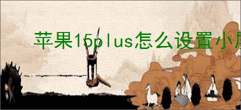 苹果15plus怎么设置小屏幕显示