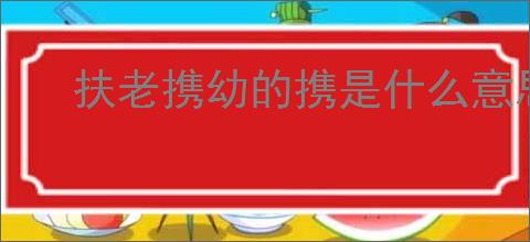 扶老携幼的携是什么意思