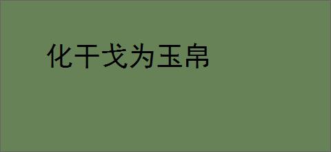 化干戈为玉帛