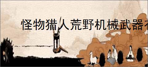 怪物猎人荒野机械武器有哪些机制