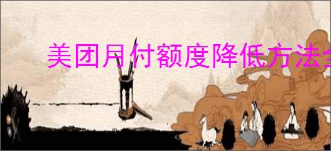 美团月付额度降低方法全解析