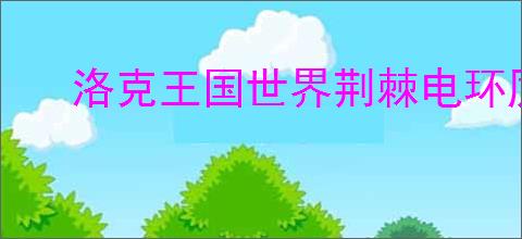 洛克王国世界荆棘电环厉害吗