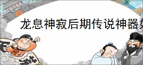 龙息神寂后期传说神器如何选择