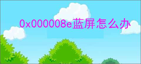 0x000008e蓝屏怎么办
