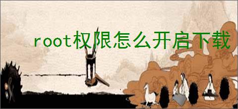 root权限怎么开启下载