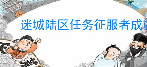 迷城陆区任务征服者成就如何解锁