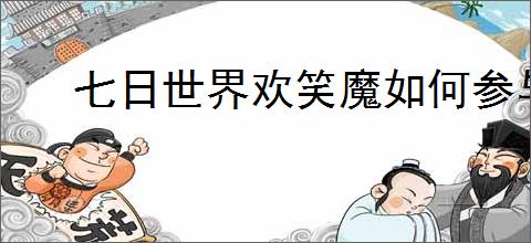 七日世界欢笑魔如何参与