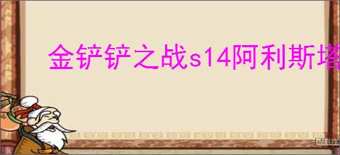 金铲铲之战s14阿利斯塔技能是什么