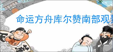 命运方舟库尔赞南部观景点2位置在哪