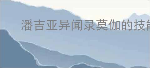 潘吉亚异闻录莫伽的技能是什么