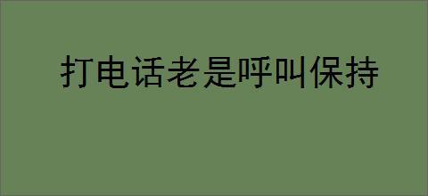 打电话老是呼叫保持