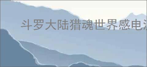 斗罗大陆猎魂世界感电流是什么