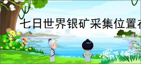 七日世界银矿采集位置在哪里