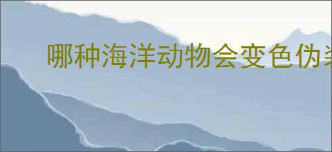 哪种海洋动物会变色伪装