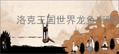 洛克王国世界龙鱼有哪些技能
