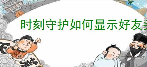 时刻守护如何显示好友头像