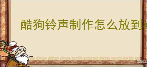 酷狗铃声制作怎么放到桌面