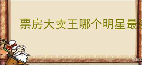 票房大卖王哪个明星最实用