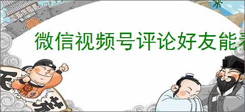 微信视频号评论好友能看到吗