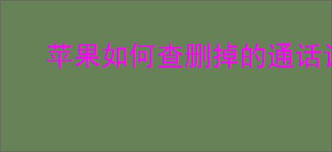 苹果如何查删掉的通话记录