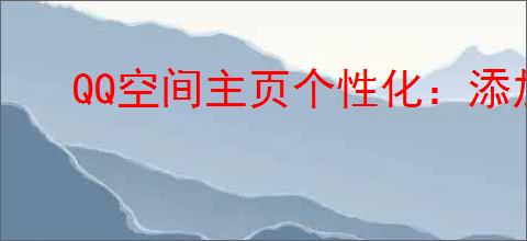 QQ空间主页个性化:添加喜爱图片文字,打造专属风